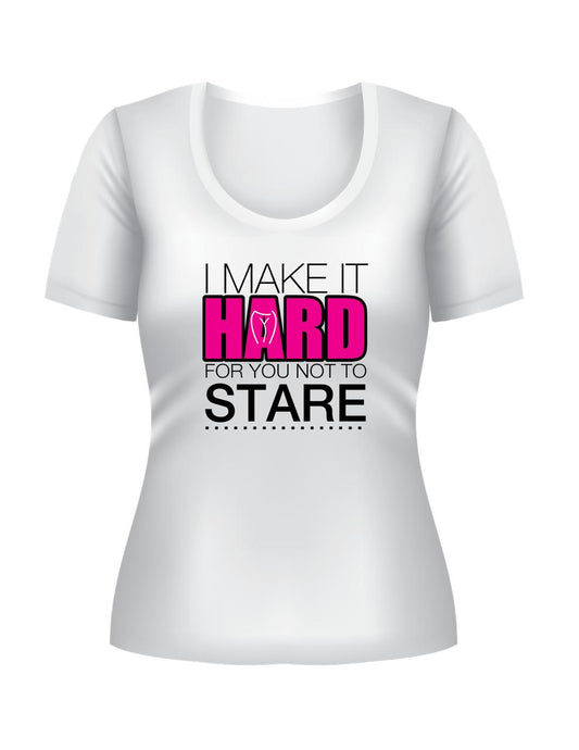 I make it Hard for you Not to Stare Custom T-Shirt